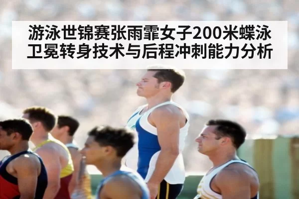 游泳世锦赛张雨霏女子200米蝶泳卫冕转身技术与后程冲刺能力分析