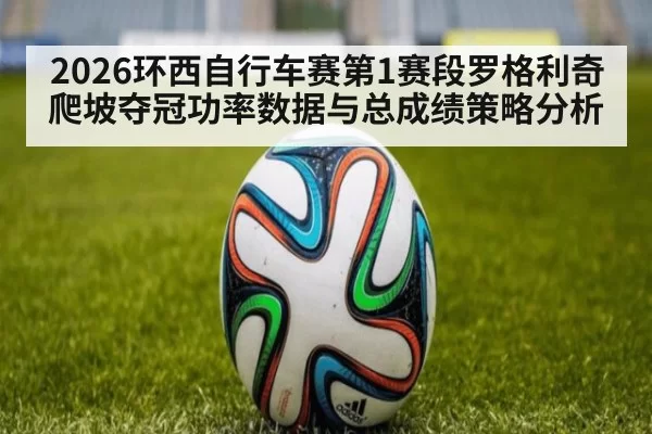 2026环西自行车赛第1赛段罗格利奇爬坡夺冠功率数据与总成绩策略分析