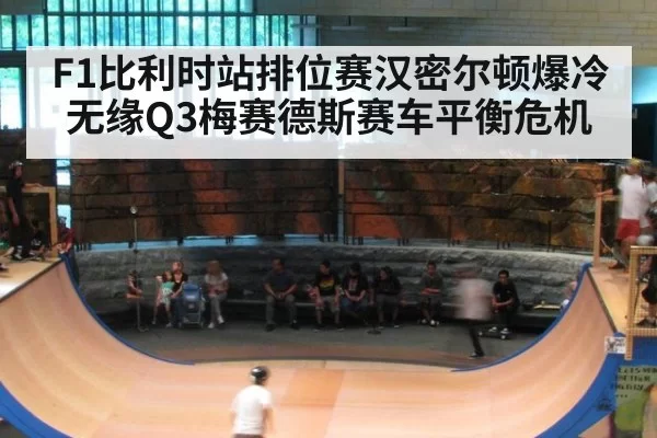 F1比利时站排位赛汉密尔顿爆冷无缘Q3梅赛德斯赛车平衡危机