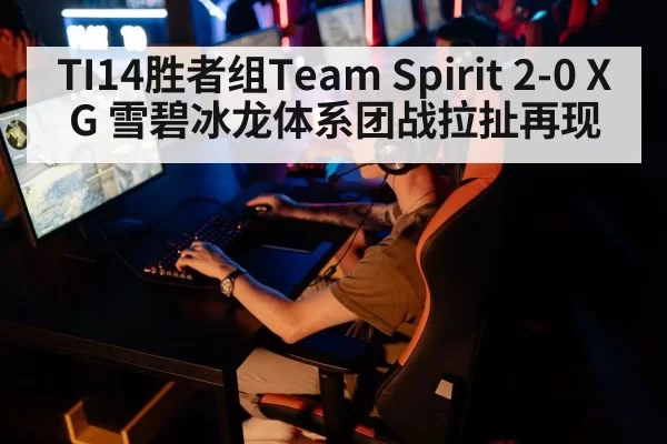 TI14胜者组Team Spirit 2-0 XG 雪碧冰龙体系团战拉扯再现