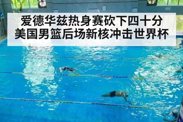 爱德华兹热身赛砍下四十分 美国男篮后场新核冲击世界杯