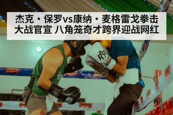 杰克·保罗vs康纳·麦格雷戈拳击大战官宣 八角笼奇才跨界迎战网红