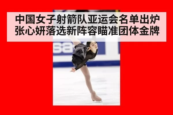 中国女子射箭队亚运会名单出炉 张心妍落选新阵容瞄准团体金牌