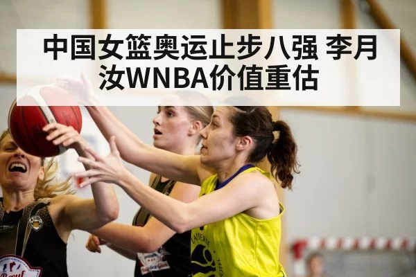 中国女篮奥运止步八强 李月汝WNBA价值重估