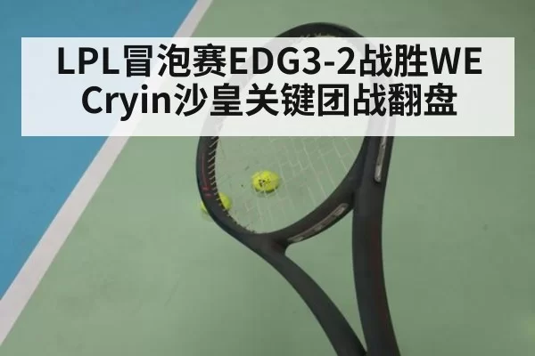 LPL冒泡赛EDG3-2战胜WE Cryin沙皇关键团战翻盘