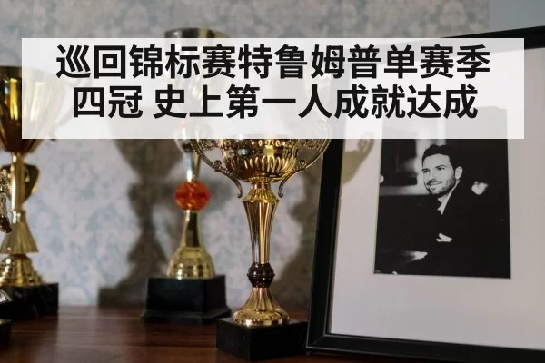 巡回锦标赛特鲁姆普单赛季四冠 史上第一人成就达成