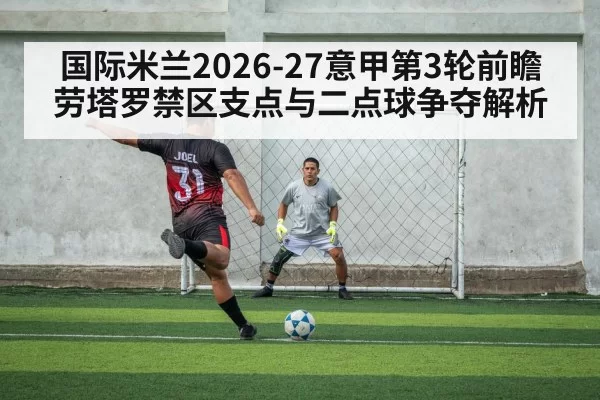 国际米兰2026-27意甲第3轮前瞻 劳塔罗禁区支点与二点球争夺解析